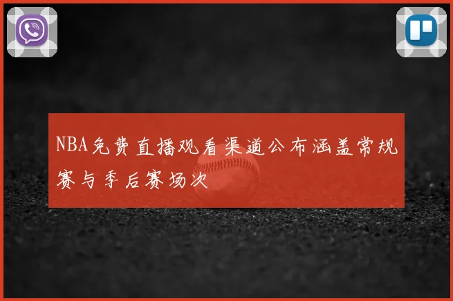 NBA免费直播观看渠道公布涵盖常规赛与季后赛场次