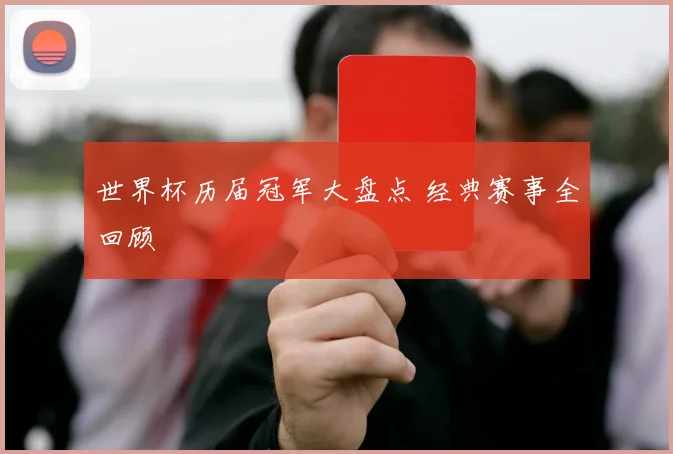 世界杯历届冠军大盘点 经典赛事全回顾