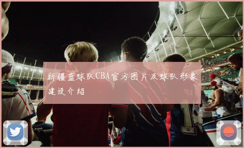 新疆蓝球队CBA官方图片及球队形象建设介绍