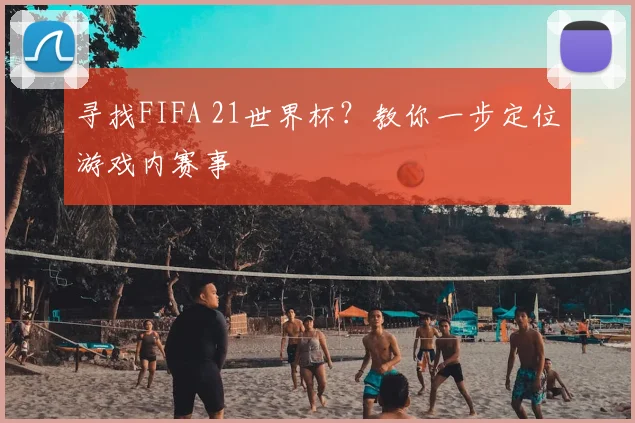 寻找FIFA 21世界杯？教你一步定位游戏内赛事
