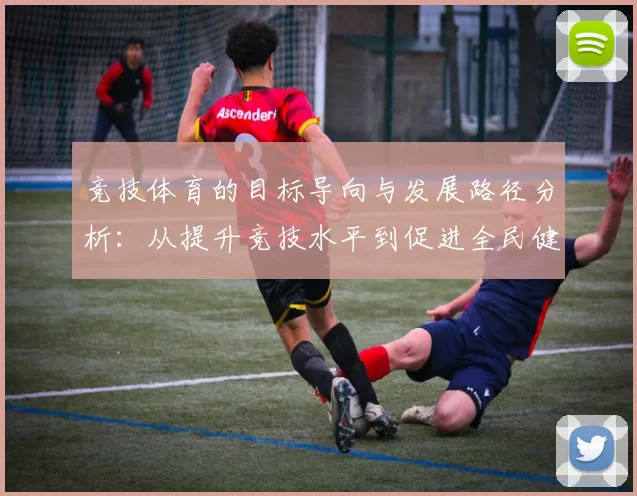 竞技体育的目标导向与发展路径分析：从提升竞技水平到促进全民健康的多维思考