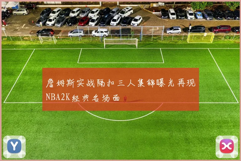 詹姆斯实战隔扣三人集锦曝光再现NBA2K经典名场面