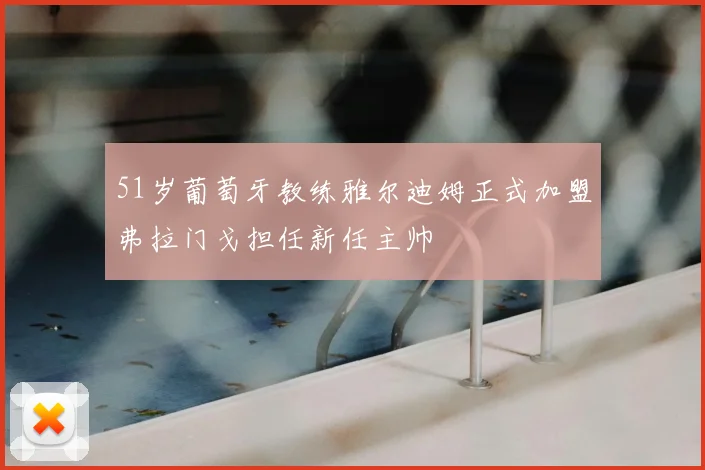 51岁葡萄牙教练雅尔迪姆正式加盟弗拉门戈担任新任主帅