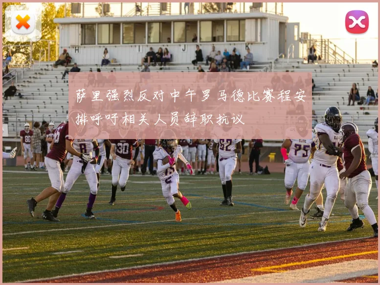 萨里强烈反对中午罗马德比赛程安排呼吁相关人员辞职抗议