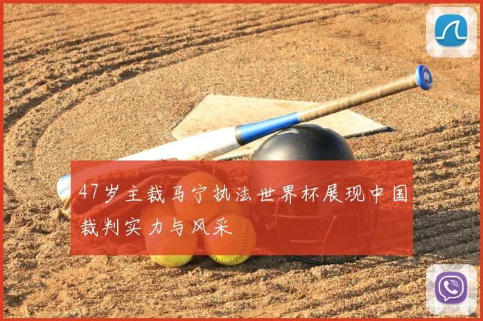 47岁主裁马宁执法世界杯展现中国裁判实力与风采