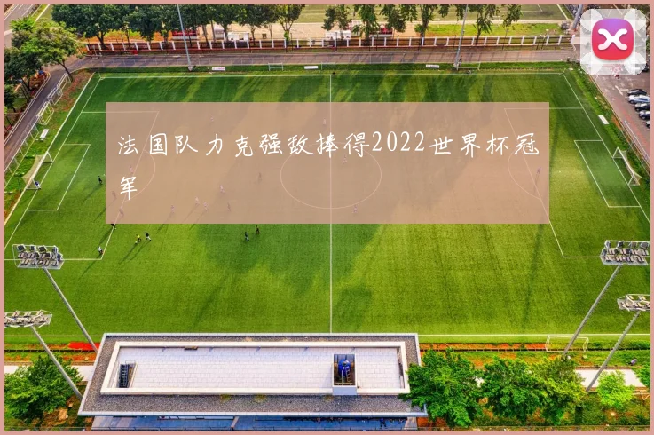 法国队力克强敌捧得2022世界杯冠军