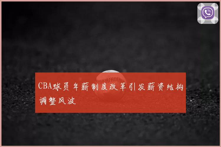 CBA球员年薪制度改革引发薪资结构调整风波