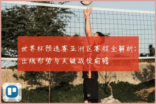 世界杯预选赛亚洲区赛程全解析:出线形势与关键战役前瞻
