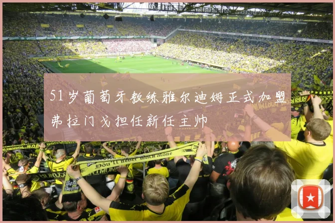 51岁葡萄牙教练雅尔迪姆正式加盟弗拉门戈担任新任主帅