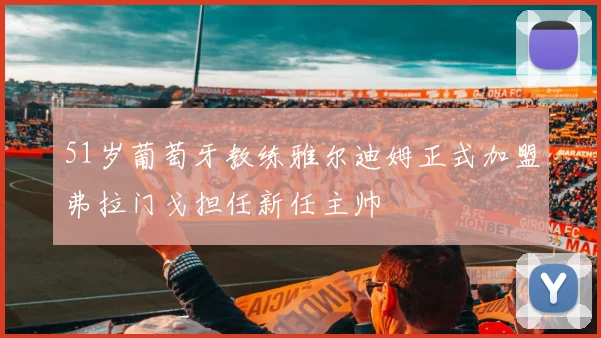 51岁葡萄牙教练雅尔迪姆正式加盟弗拉门戈担任新任主帅