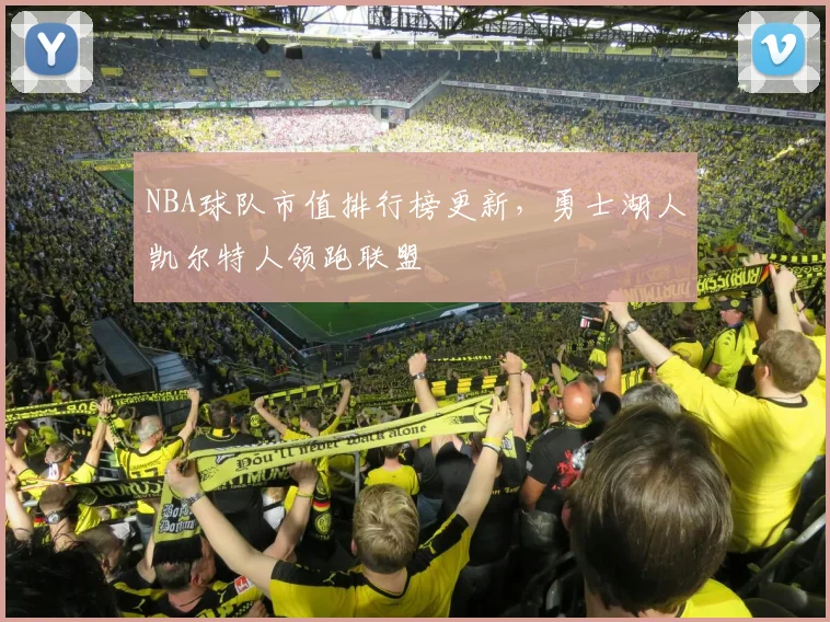 NBA球队市值排行榜更新，勇士湖人凯尔特人领跑联盟