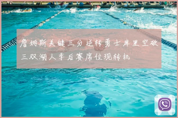 詹姆斯关键三分逆转勇士库里空砍三双湖人季后赛席位现转机